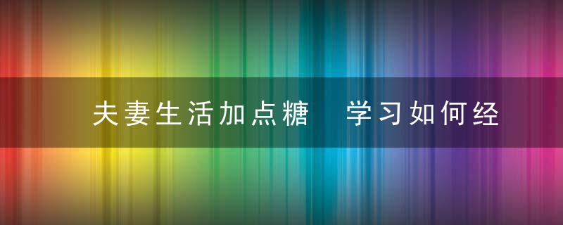 夫妻生活加点糖 学习如何经营婚姻